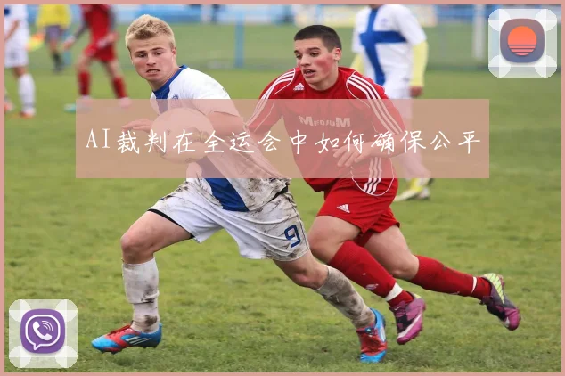 AI裁判在全运会中如何确保公平