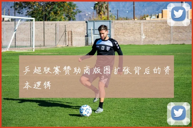乒超联赛赞助商版图扩张背后的资本逻辑