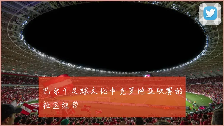 巴尔干足球文化中克罗地亚联赛的社区纽带