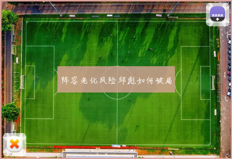 阵容老化风险邱彪如何破局
