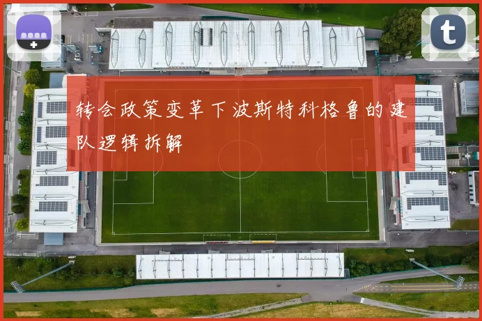 转会政策变革下波斯特科格鲁的建队逻辑拆解
