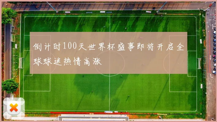 倒计时100天世界杯盛事即将开启全球球迷热情高涨