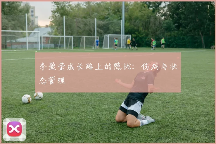 李盈莹成长路上的隐忧：伤病与状态管理