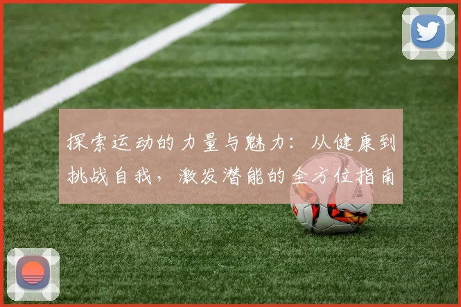 探索运动的力量与魅力：从健康到挑战自我，激发潜能的全方位指南