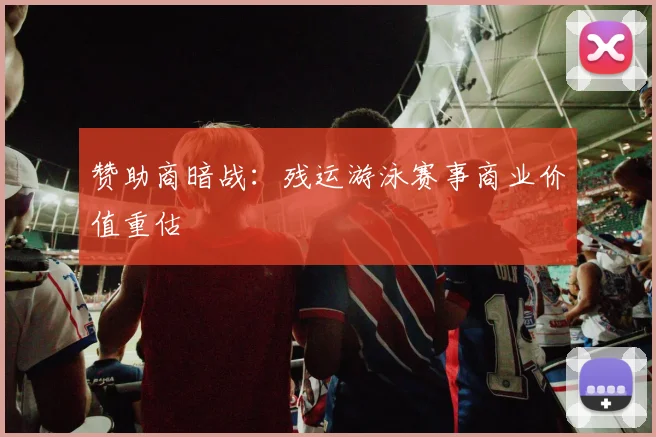 赞助商暗战：残运游泳赛事商业价值重估
