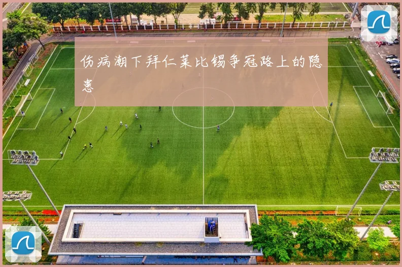 伤病潮下拜仁莱比锡争冠路上的隐患