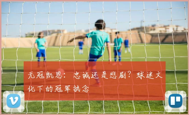 无冠凯恩：忠诚还是悲剧？球迷文化下的冠军执念