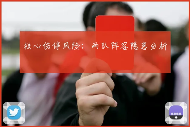核心伤停风险：两队阵容隐患分析